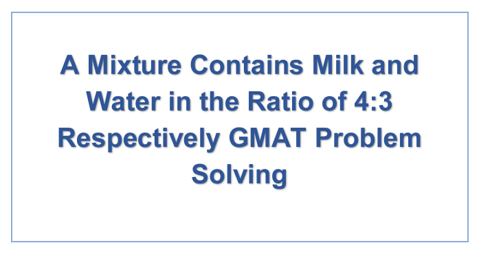A Mixture Contains Milk and Water in the Ratio of 4:3 Respectively GMAT Problem Solving